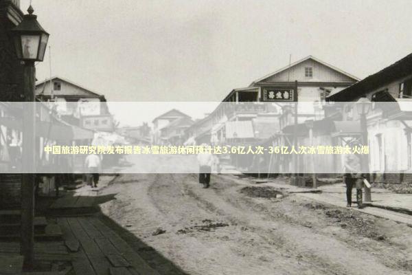 中国旅游研究院发布报告冰雪旅游休闲预计达3.6亿人次-36亿人次冰雪旅游太火爆