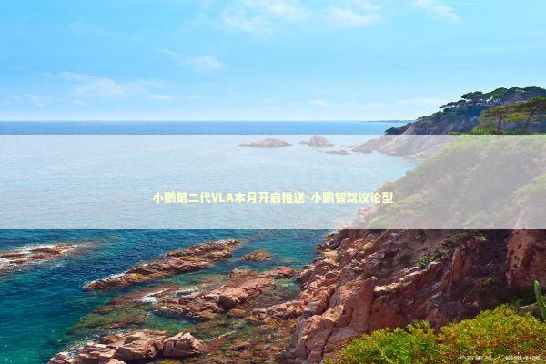 小鹏第二代VLA本月开启推送-小鹏智驾议论型