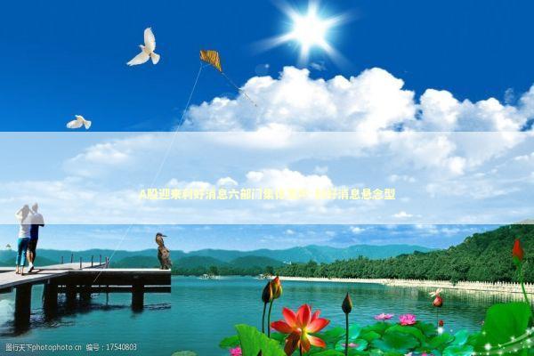 A股迎来利好消息六部门集体发声-利好消息悬念型