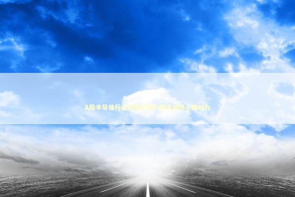 A股半导体行业迎涨价潮AI需求成核心推动力