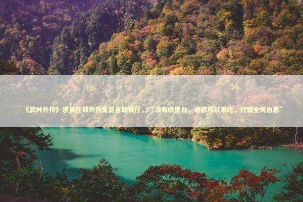 《武林外传》演员在郑州开免费自助餐厅，“没有收银台，谁都可以来吃，付钱全凭自愿”