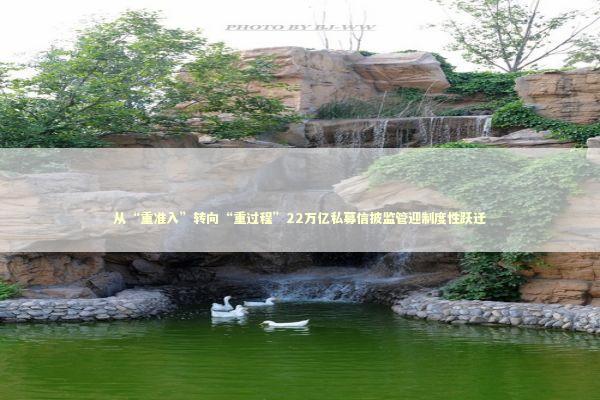 从“重准入”转向“重过程”22万亿私募信披监管迎制度性跃迁