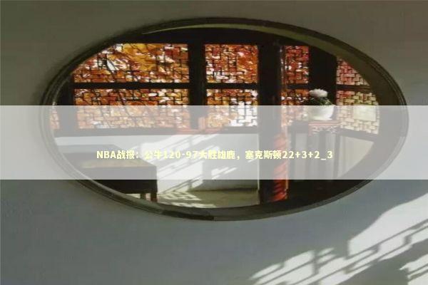 NBA战报：公牛120-97大胜雄鹿，塞克斯顿22+3+2_3