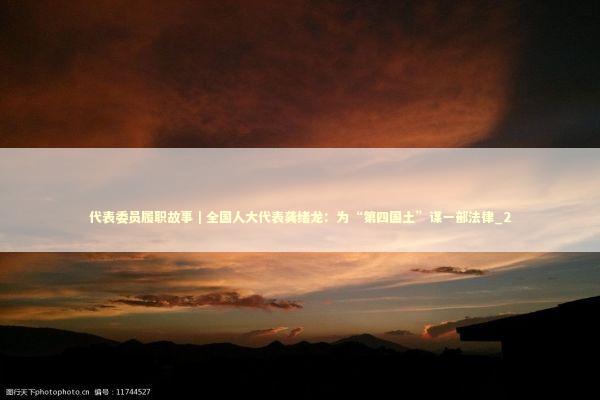 代表委员履职故事｜全国人大代表龚绪龙：为“第四国土”谋一部法律_2 新闻