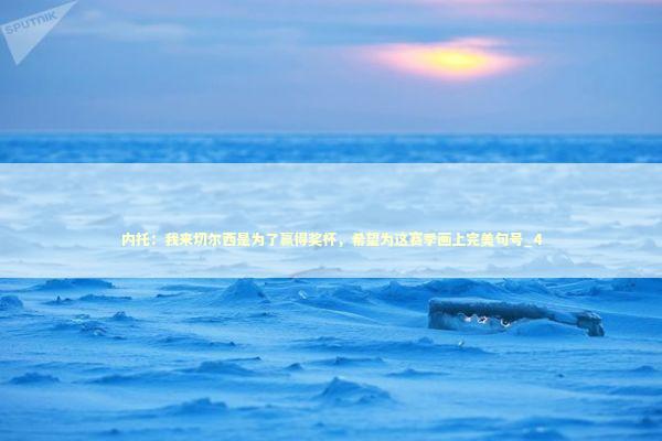 内托：我来切尔西是为了赢得奖杯，希望为这赛季画上完美句号_4